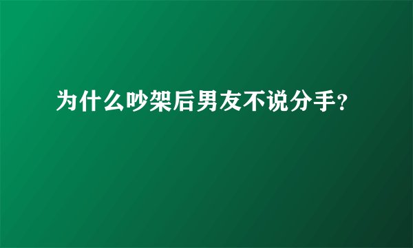 为什么吵架后男友不说分手？
