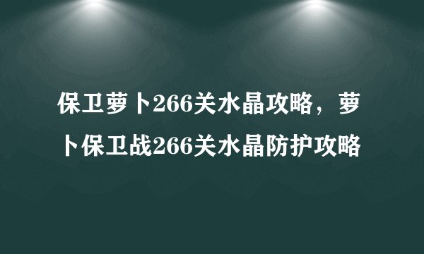 保卫萝卜266关水晶攻略，萝卜保卫战266关水晶防护攻略