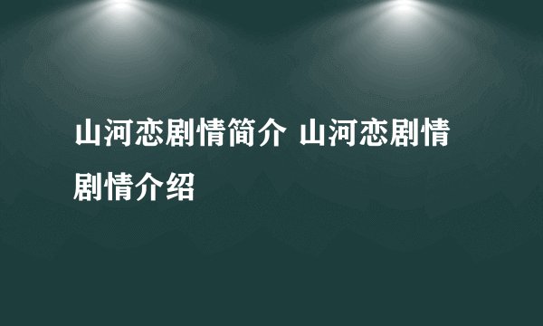 山河恋剧情简介 山河恋剧情剧情介绍