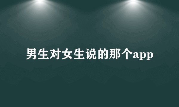 男生对女生说的那个app