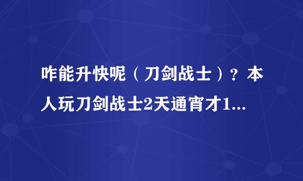 咋能升快呢（刀剑战士）？本人玩刀剑战士2天通宵才16咋升快（百兽