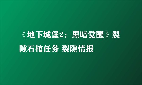 《地下城堡2：黑暗觉醒》裂隙石棺任务 裂隙情报