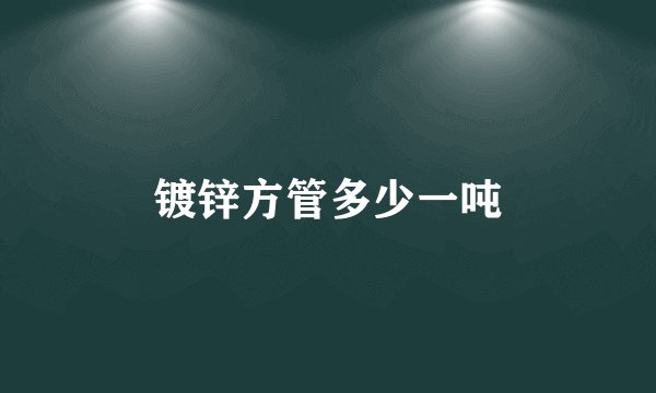 镀锌方管多少一吨