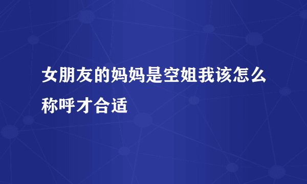 女朋友的妈妈是空姐我该怎么称呼才合适