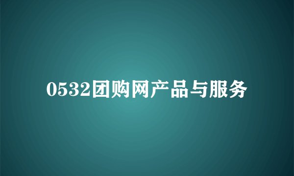 0532团购网产品与服务