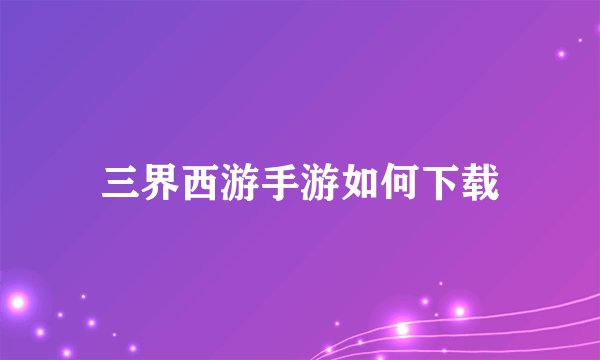 三界西游手游如何下载