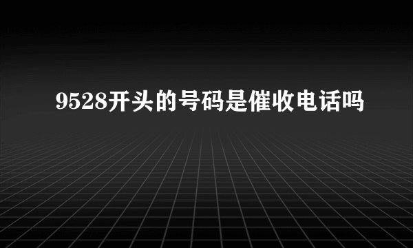 9528开头的号码是催收电话吗