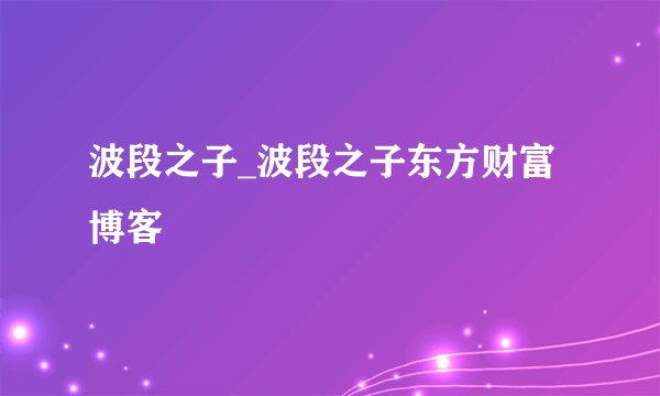波段之子_波段之子东方财富博客