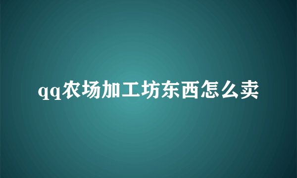 qq农场加工坊东西怎么卖