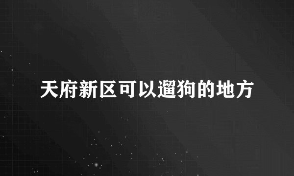 天府新区可以遛狗的地方