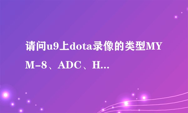 请问u9上dota录像的类型MYM-8、ADC、HTGN、dh等分别是什么意思？