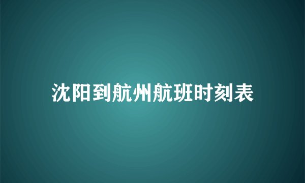 沈阳到航州航班时刻表