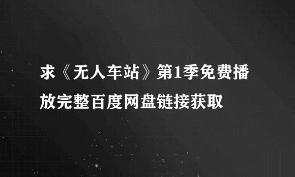 求《无人车站》第1季免费播放完整百度网盘链接获取