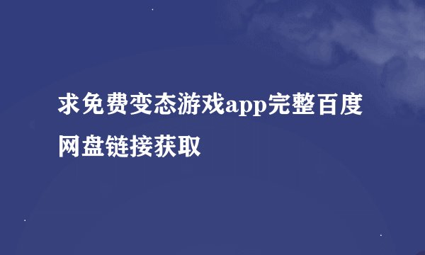 求免费变态游戏app完整百度网盘链接获取