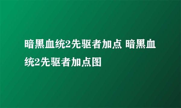 暗黑血统2先驱者加点 暗黑血统2先驱者加点图