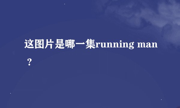 这图片是哪一集running man ?