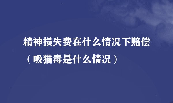 精神损失费在什么情况下赔偿（吸猫毒是什么情况）