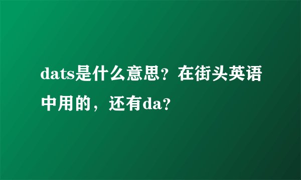 dats是什么意思?在街头英语中用的,还有da?
