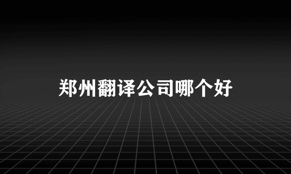 郑州翻译公司哪个好