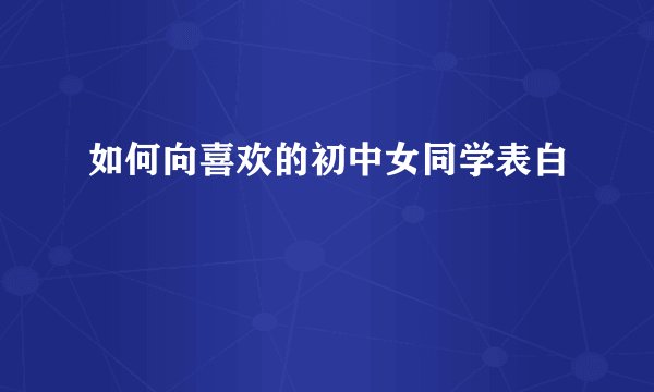如何向喜欢的初中女同学表白