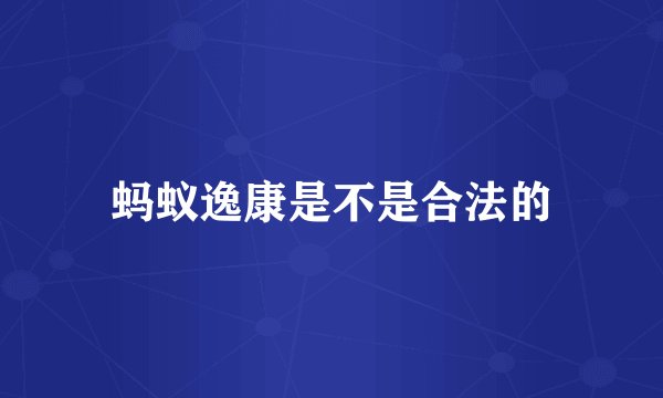 蚂蚁逸康是不是合法的
