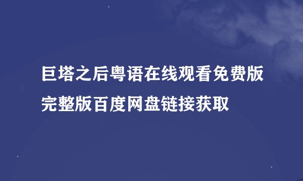 巨塔之后粤语在线观看免费版完整版百度网盘链接获取