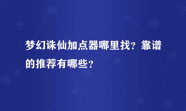 梦幻诛仙加点器哪里找？靠谱的推荐有哪些？