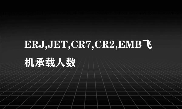 ERJ,JET,CR7,CR2,EMB飞机承载人数