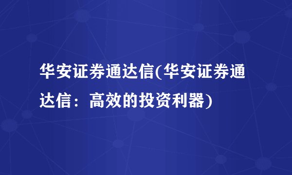 华安证券通达信(华安证券通达信：高效的投资利器)