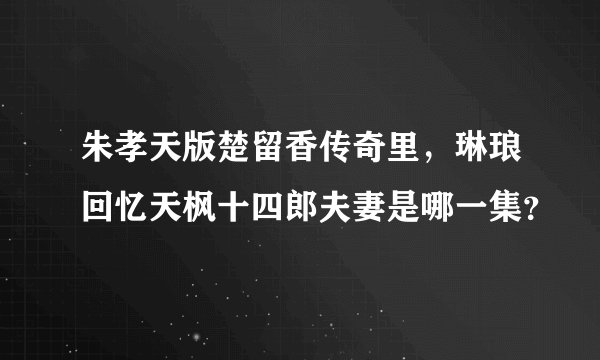 朱孝天版楚留香传奇里，琳琅回忆天枫十四郎夫妻是哪一集？