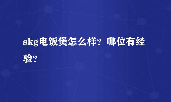 skg电饭煲怎么样？哪位有经验？