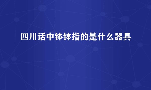 四川话中钵钵指的是什么器具