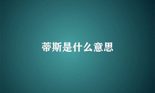 蒂斯是什么意思
