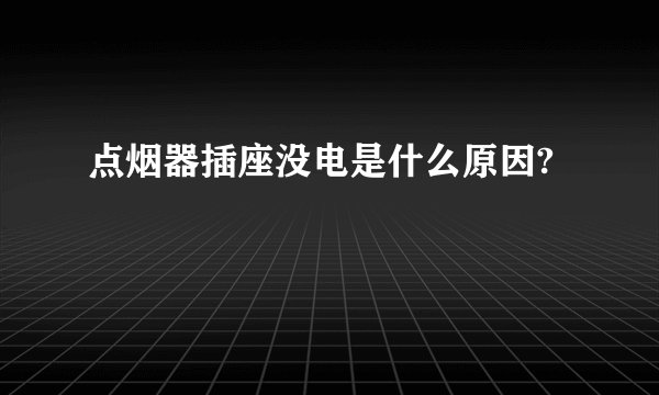 点烟器插座没电是什么原因?
