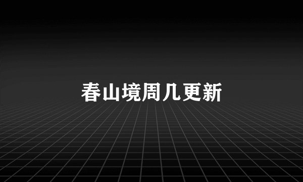 春山境周几更新