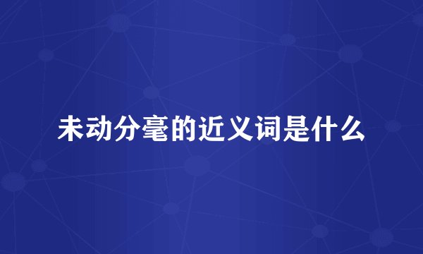 未动分毫的近义词是什么