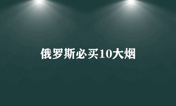 俄罗斯必买10大烟