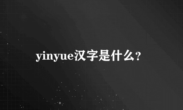 yinyue汉字是什么？