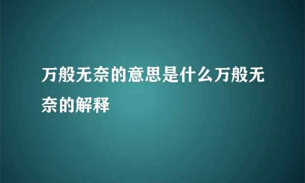 万般无奈的意思是什么万般无奈的解释