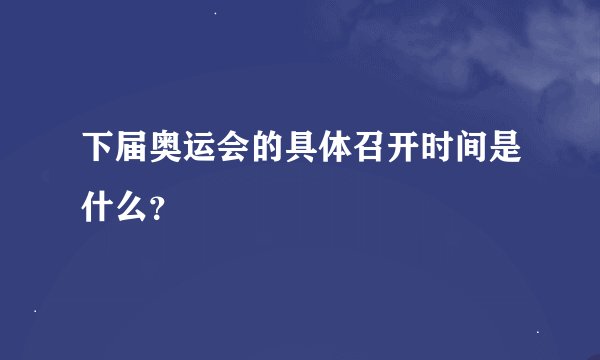下届奥运会的具体召开时间是什么？