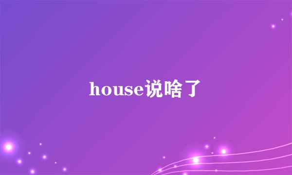 house说啥了