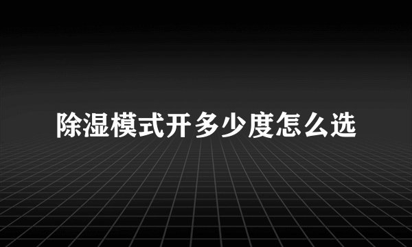 除湿模式开多少度怎么选