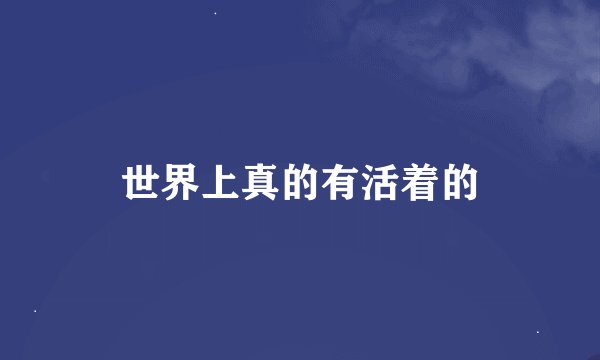 世界上真的有活着的