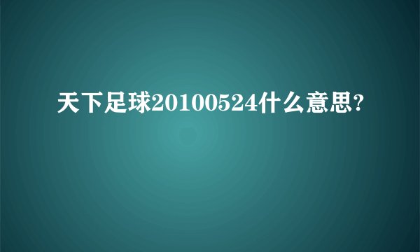 天下足球20100524什么意思?
