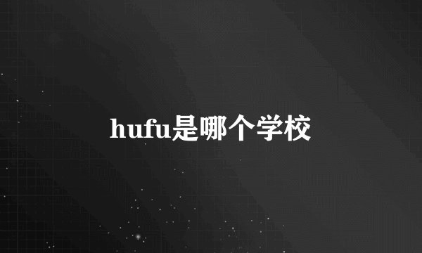 hufu是哪个学校