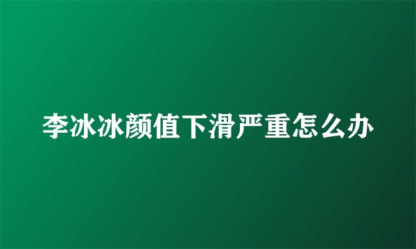 李冰冰颜值下滑严重怎么办
