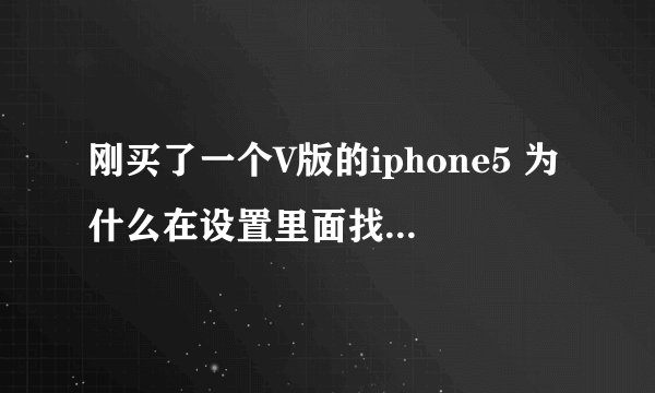 刚买了一个V版的iphone5 为什么在设置里面找不到运营商这个设置呢？