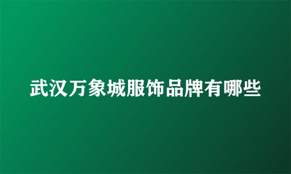 武汉万象城服饰品牌有哪些