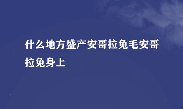 什么地方盛产安哥拉兔毛安哥拉兔身上