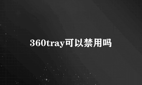 360tray可以禁用吗